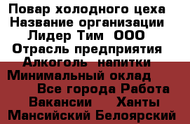 Повар холодного цеха › Название организации ­ Лидер Тим, ООО › Отрасль предприятия ­ Алкоголь, напитки › Минимальный оклад ­ 30 000 - Все города Работа » Вакансии   . Ханты-Мансийский,Белоярский г.